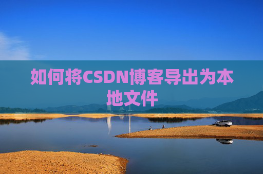 如何将CSDN博客导出为本地文件