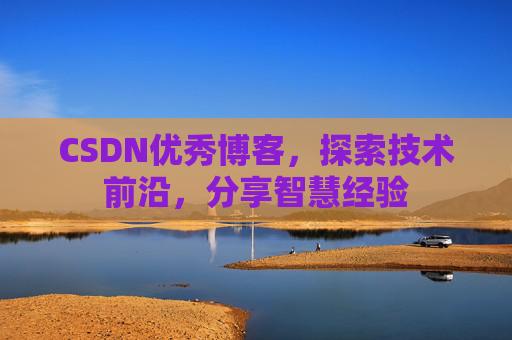 CSDN优秀博客，探索技术前沿，分享智慧经验