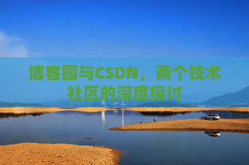 博客园与CSDN，两个技术社区的深度探讨