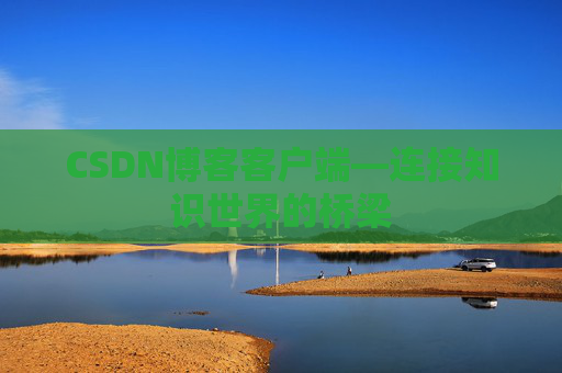 CSDN博客客户端—连接知识世界的桥梁